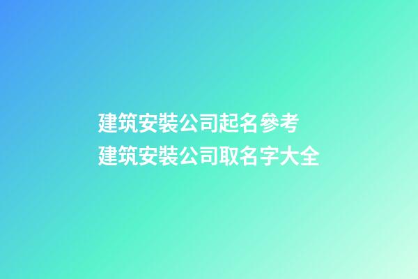 建筑安裝公司起名參考 建筑安裝公司取名字大全-第1張-公司起名-玄機派
